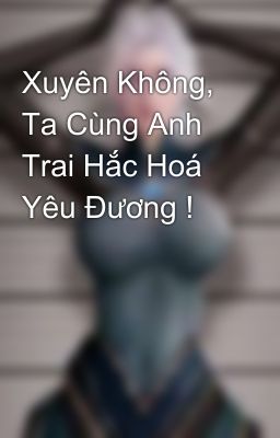 Xuyên Không, Ta Cùng Anh Trai Hắc Hoá Yêu Đương !