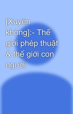 [Xuyên không]:- Thế giới phép thuật & thế giới con người