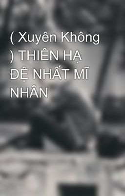 ( Xuyên Không ) THIÊN HẠ ĐỆ NHẤT MĨ NHÂN