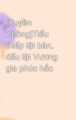 [Xuyên Không]Tiểu thiếp lật bàn, đấu lật Vương gia phúc hắc