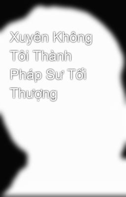 Xuyên Không Tôi Thành Pháp Sư Tối Thượng