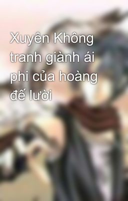 Xuyên Không tranh giành ái phi của hoàng đế lười 