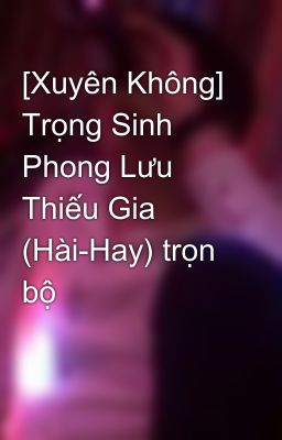 [Xuyên Không] Trọng Sinh Phong Lưu Thiếu Gia (Hài-Hay) trọn bộ