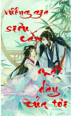 [Xuyên Không] Vương Gia! Siêu Cấp Mặt Dày Của Tôi!