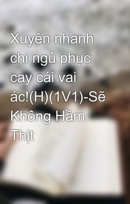 Xuyên nhanh chi ngủ phục cay cái vai ác!(H)(1V1)-Sẽ Không Hầm Thịt