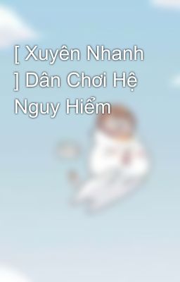 [ Xuyên Nhanh ] Dân Chơi Hệ Nguy Hiểm