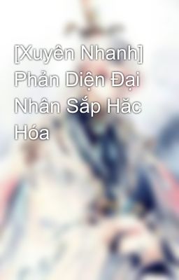 [Xuyên Nhanh] Phản Diện Đại Nhân Sắp Hăc Hóa 