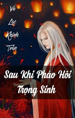 (XUYÊN NHANH)SAU KHI PHÁO HÔI TRỌNG SINH