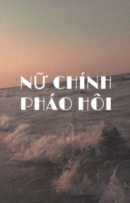 [xuyên] NỮ CHÍNH PHÁO HÔI 