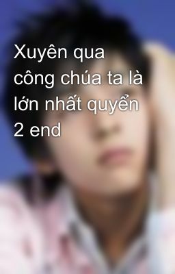 Xuyên qua công chúa ta là lớn nhất quyển 2 end