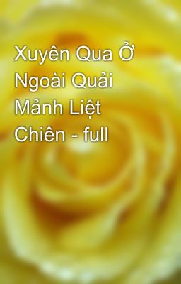 Xuyên Qua Ở Ngoài Quải Mảnh Liệt Chiên - full