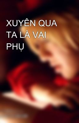 XUYÊN QUA TA LÀ VAI PHỤ