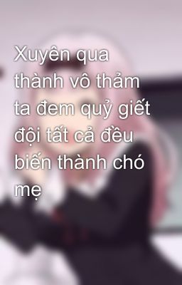 Xuyên qua thành vô thảm ta đem quỷ giết đội tất cả đều biến thành chó mẹ