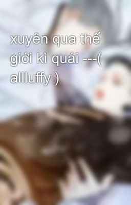 xuyên qua thế giới kì quái ---( allluffy )