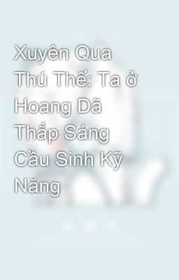 Xuyên Qua Thú Thế: Ta ở Hoang Dã Thắp Sáng Cầu Sinh Kỹ Năng