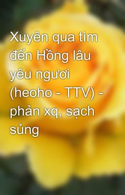 Xuyên qua tìm đến Hồng lâu yêu ngươi (heoho - TTV) - phản xq, sạch sủng