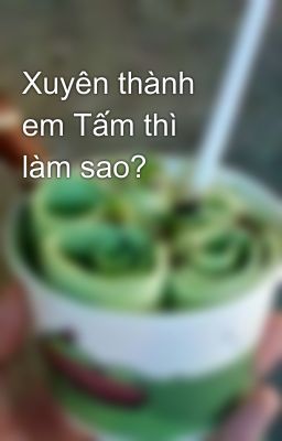 Xuyên thành em Tấm thì làm sao?