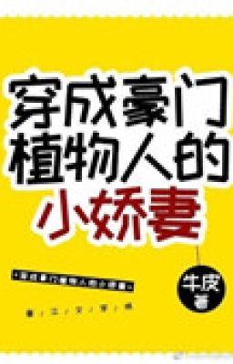 Xuyên thành hào môn thực vật nhân tiểu kiều thê