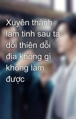 Xuyên thành làm tinh sau ta dỗi thiên dỗi địa không gì không làm được