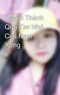 Xuyên Thành Quả Tim Nhỏ Của Nam Xứng 