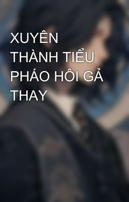 XUYÊN THÀNH TIỂU PHÁO HÔI GẢ THAY