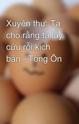 Xuyên thư: Ta cho rằng ta lấy cứu rỗi kịch bản - Tòng Ôn