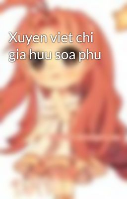 Xuyen viet chi gia huu soa phu