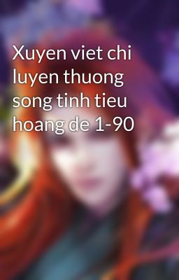 Xuyen viet chi luyen thuong song tinh tieu hoang de 1-90