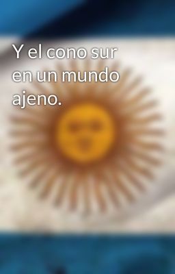 Y el cono sur  en un mundo ajeno.