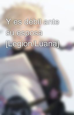 Y es débil ante su esposa [Legion/Luana]