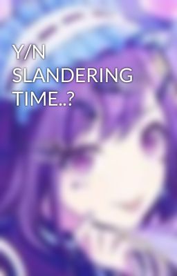 Y/N SLANDERING TIME..?