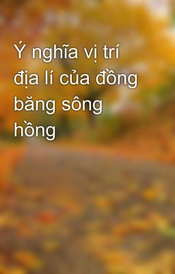 Ý nghĩa vị trí địa lí của đồng băng sông hồng