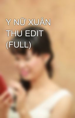 Y NỮ XUÂN THU EDIT (FULL)