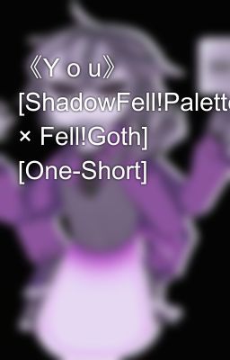 《Y o u》 [ShadowFell!Palette × Fell!Goth] [One-Short]