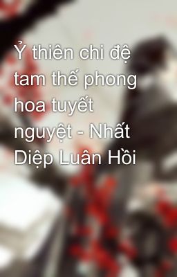 Ỷ thiên chi đệ tam thế phong hoa tuyết nguyệt - Nhất Diệp Luân Hồi