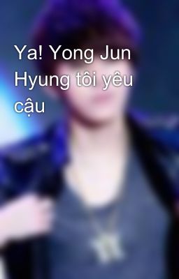 Ya! Yong Jun Hyung tôi yêu cậu