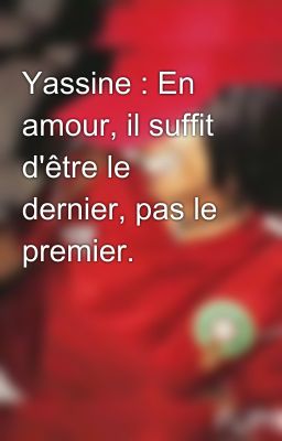 Yassine : En amour, il suffit d'être le dernier, pas le premier.