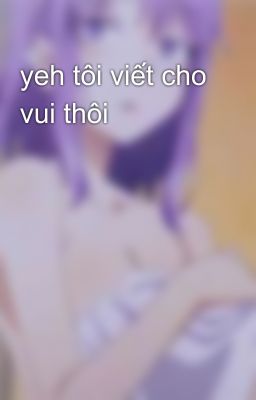 yeh tôi viết cho vui thôi