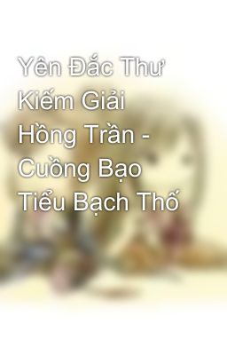 Yên Đắc Thư Kiếm Giải Hồng Trần - Cuồng Bạo Tiểu Bạch Thố