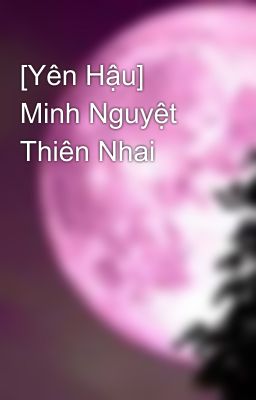 [Yên Hậu] Minh Nguyệt Thiên Nhai