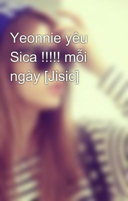 Yeonnie yêu Sica !!!!! mỗi ngày [Jisic]