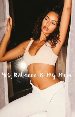 Yes, Rihanna is My Mom.