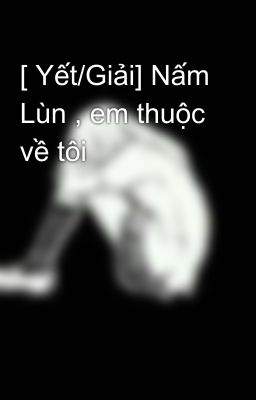 [ Yết/Giải] Nấm Lùn , em thuộc về tôi 