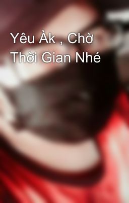 Yêu Àk , Chờ Thời Gian Nhé 