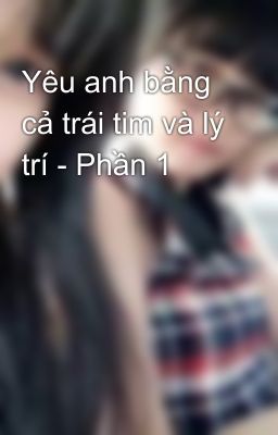 Yêu anh bằng cả trái tim và lý trí - Phần 1