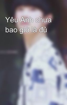 Yêu Anh chưa bao giờ là đủ