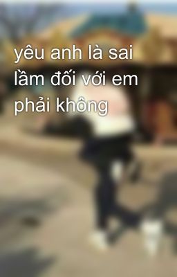 yêu anh là sai lầm đối với em phải không