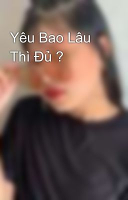 Yêu Bao Lâu Thì Đủ ?