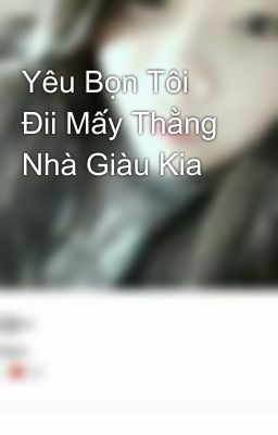 Yêu Bọn Tôi Đii Mấy Thằng Nhà Giàu Kia