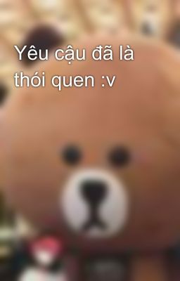 Yêu cậu đã là thói quen :v